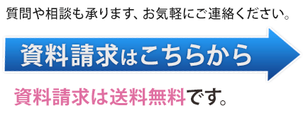 質問や相談も承ります、お気軽にご連絡ください。資料請求はこちらから。資料請求は送料無料です。