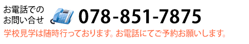 お電話でのお問い合せ078-851-7875学校見学は随時行っております。お電話にてご予約お願いします。